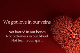 We got love in our veins. Not hatred in our bones. Not bitterness in our blood. Not fear in our spirit.