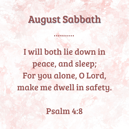 I will both lie down in peace and sleep; For you alone, O Lord, make me dwell in safety. Psalm 4:8