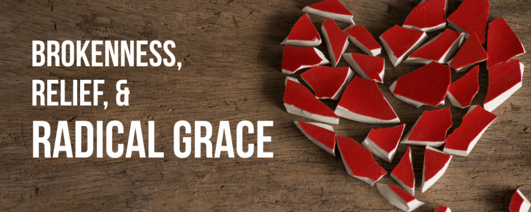 Brokenness, Relief, & Radical Grace