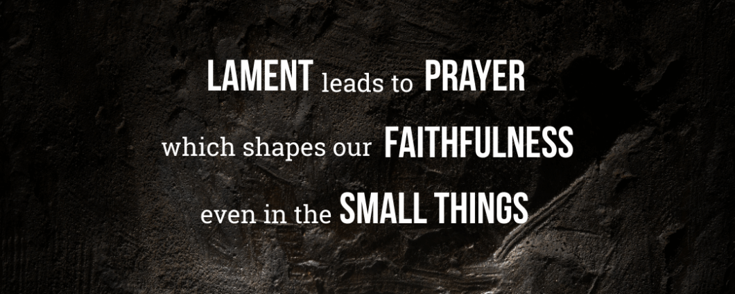 Lament leads to prayer, which shapes our faithfulness, even in the small things.