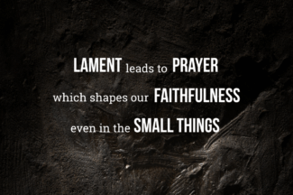 Lament leads to prayer, which shapes our faithfulness, even in the small things.