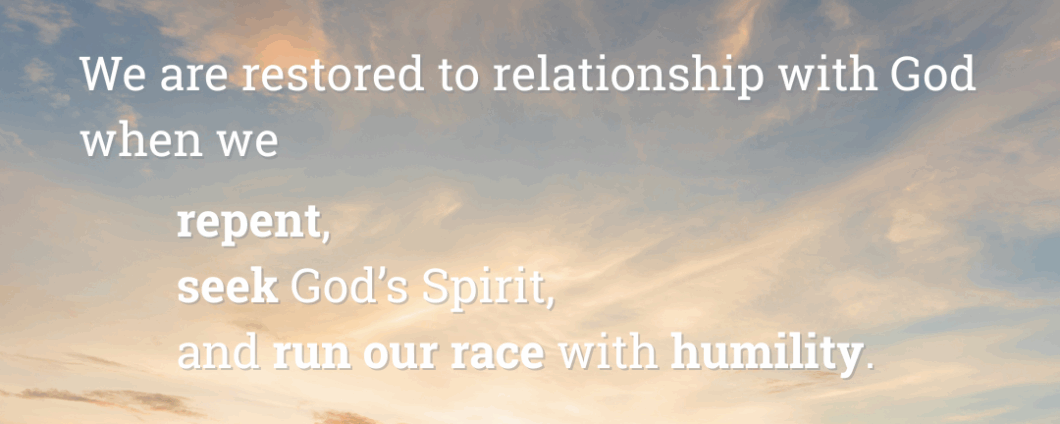 We are restored to relationship with God when we repent, seek God's Spirit, and run our race with humility.