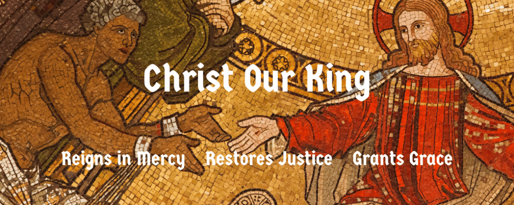 Christ our King reigns in mercy, restores justice, grants grace