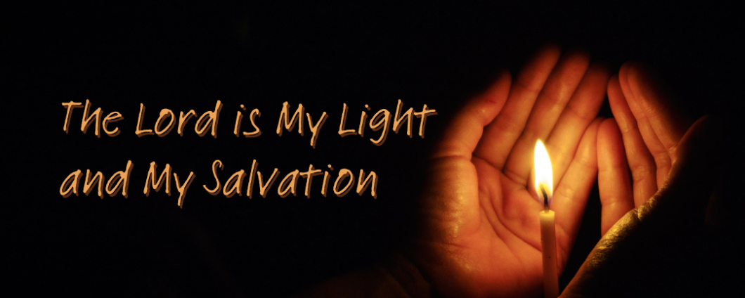 The Lord is my light and my salvation