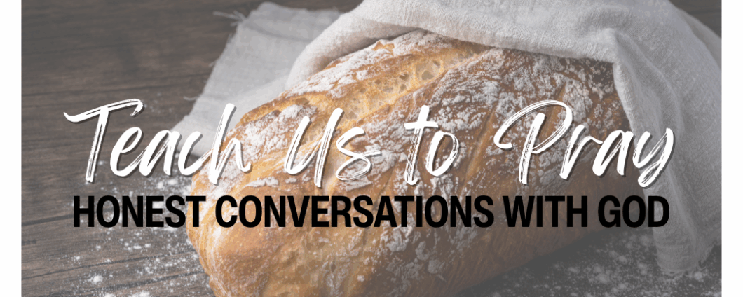 A freshly baked loaf of bread rests on a table. Text: Teach Us to Pray: Honest Conversations with God.