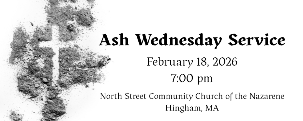 Ash Wednesday Service. February 18, 2026, 7:00pm. North Street Community Church of the Nazarene, Hingham, MA.