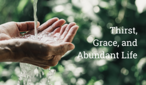 Thirst, Grace, and Abundant Life
