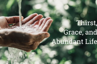 Thirst, Grace, and Abundant Life