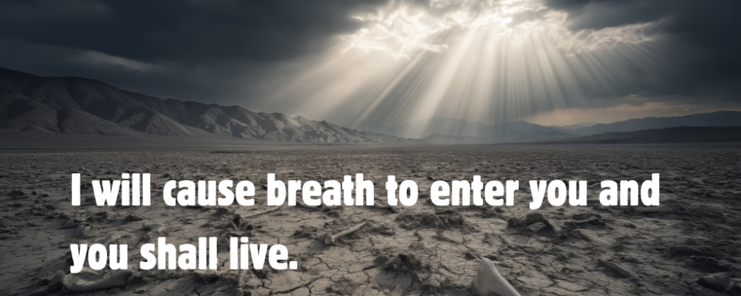 I will cause breath to enter you and you shall live.